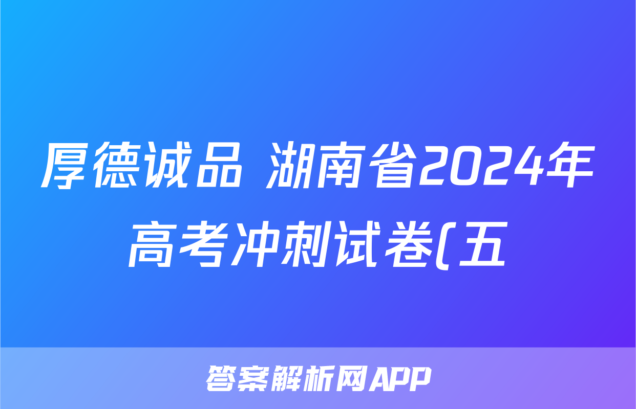 厚德诚品 湖南省2024年高考冲刺试卷(五)5试题(地理)